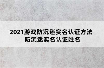 2021游戏防沉迷实名认证方法 防沉迷实名认证姓名